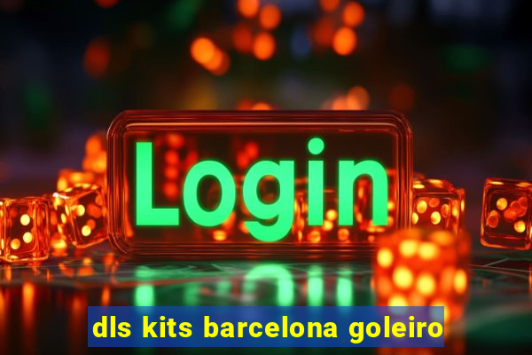 dls kits barcelona goleiro